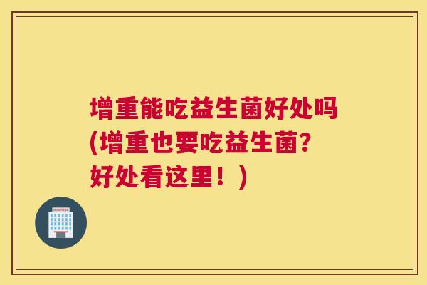 增重能吃益生菌好处吗(增重也要吃益生菌？好处看这里！)