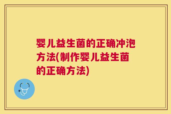 婴儿益生菌的正确冲泡方法(制作婴儿益生菌的正确方法)