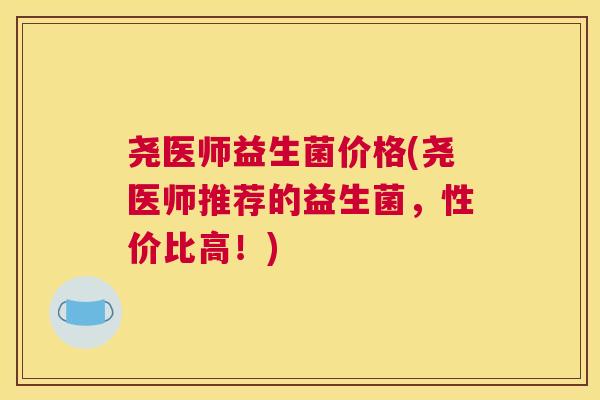 尧医师益生菌价格(尧医师推荐的益生菌，性价比高！)