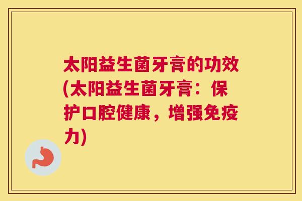 太阳益生菌牙膏的功效(太阳益生菌牙膏：保护口腔健康，增强免疫力)
