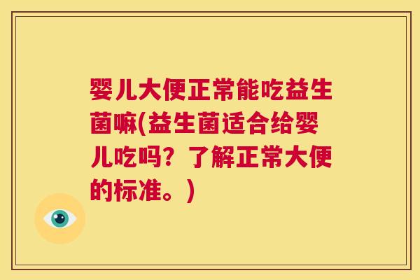 婴儿大便正常能吃益生菌嘛(益生菌适合给婴儿吃吗？了解正常大便的标准。)