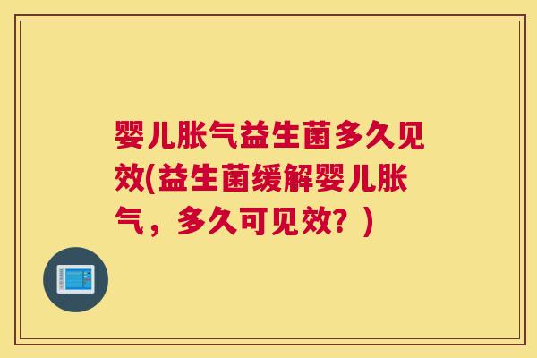 婴儿胀气益生菌多久见效(益生菌缓解婴儿胀气，多久可见效？)