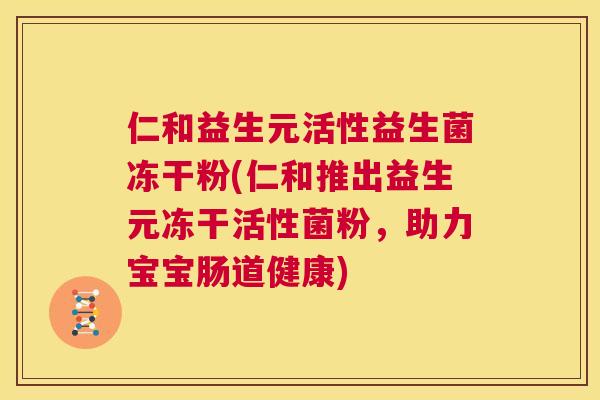 仁和益生元活性益生菌冻干粉(仁和推出益生元冻干活性菌粉，助力宝宝肠道健康)