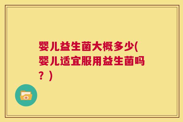 婴儿益生菌大概多少(婴儿适宜服用益生菌吗？)