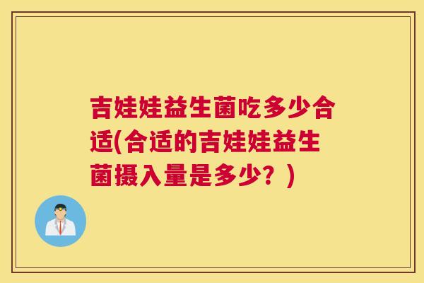 吉娃娃益生菌吃多少合适(合适的吉娃娃益生菌摄入量是多少？)