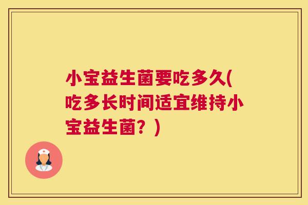 小宝益生菌要吃多久(吃多长时间适宜维持小宝益生菌？)