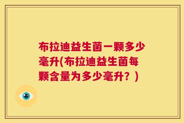 布拉迪益生菌一颗多少毫升(布拉迪益生菌每颗含量为多少毫升？)