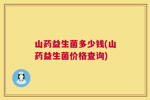 山药益生菌多少钱(山药益生菌价格查询)