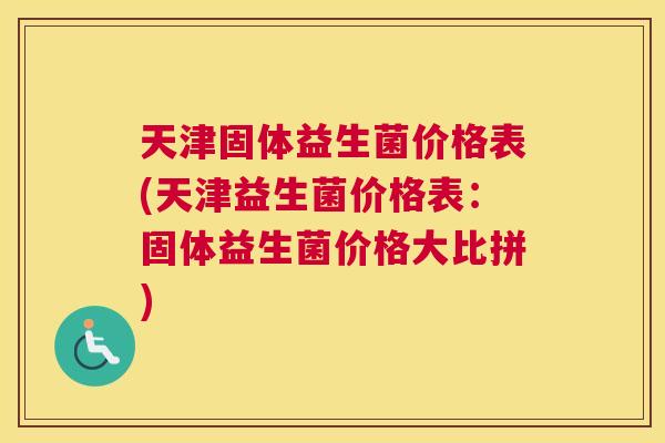 天津固体益生菌价格表(天津益生菌价格表：固体益生菌价格大比拼)