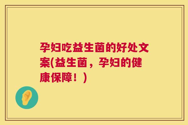 孕妇吃益生菌的好处文案(益生菌，孕妇的健康保障！)