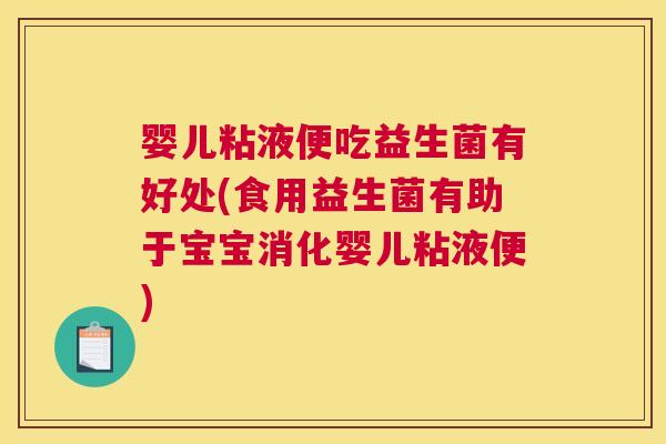 婴儿粘液便吃益生菌有好处(食用益生菌有助于宝宝消化婴儿粘液便)