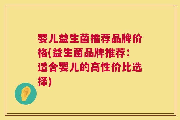 婴儿益生菌推荐品牌价格(益生菌品牌推荐：适合婴儿的高性价比选择)
