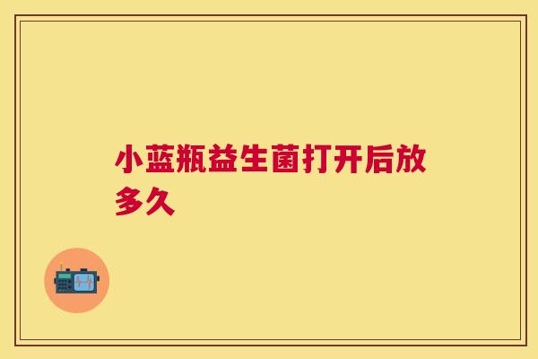 小蓝瓶益生菌打开后放多久