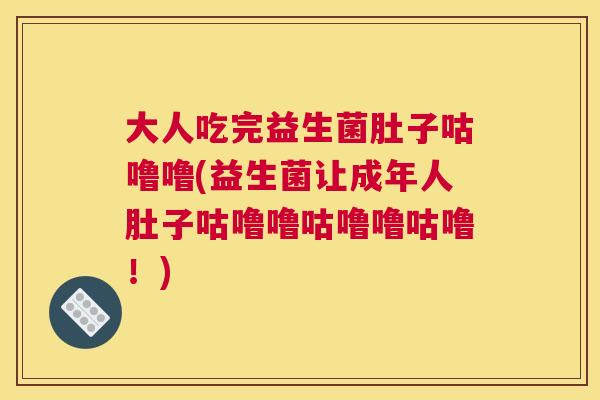 大人吃完益生菌肚子咕噜噜(益生菌让成年人肚子咕噜噜咕噜噜咕噜！)
