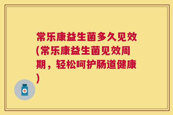 常乐康益生菌多久见效(常乐康益生菌见效周期，轻松呵护肠道健康)