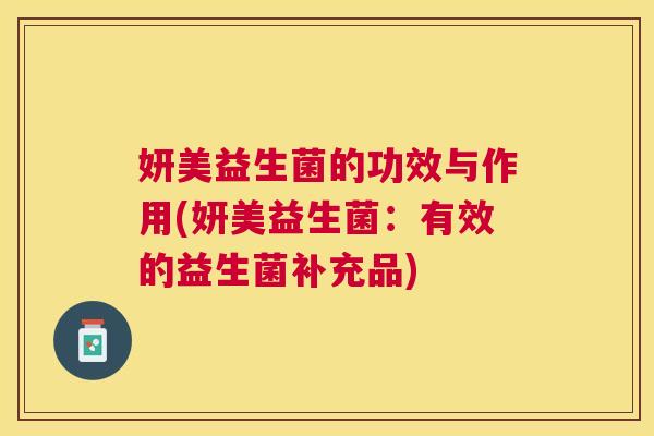 妍美益生菌的功效与作用(妍美益生菌：有效的益生菌补充品)
