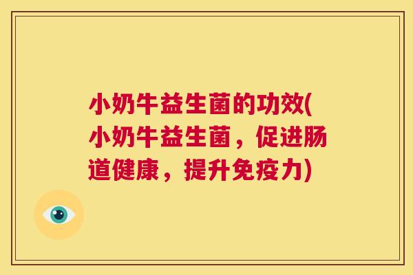 小奶牛益生菌的功效(小奶牛益生菌，促进肠道健康，提升免疫力)