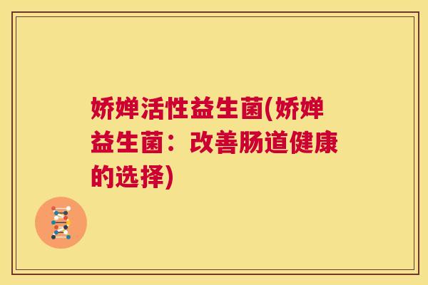 娇婵活性益生菌(娇婵益生菌：改善肠道健康的选择)