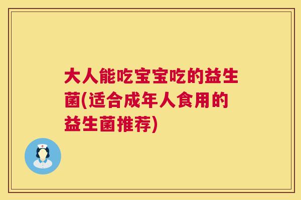 大人能吃宝宝吃的益生菌(适合成年人食用的益生菌推荐)