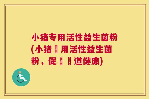 小猪专用活性益生菌粉(小猪專用活性益生菌粉，促進腸道健康)
