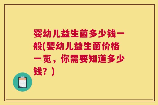 婴幼儿益生菌多少钱一般(婴幼儿益生菌价格一览，你需要知道多少钱？)