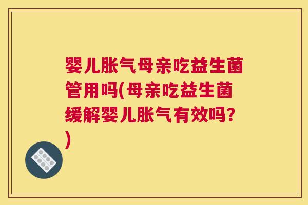 婴儿胀气母亲吃益生菌管用吗(母亲吃益生菌缓解婴儿胀气有效吗？)