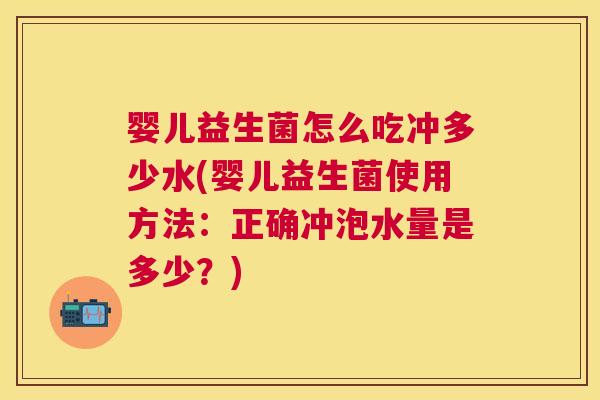 婴儿益生菌怎么吃冲多少水(婴儿益生菌使用方法：正确冲泡水量是多少？)