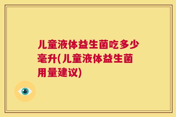 儿童液体益生菌吃多少毫升(儿童液体益生菌用量建议)