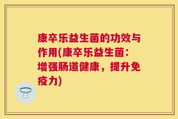 康卒乐益生菌的功效与作用(康卒乐益生菌：增强肠道健康，提升免疫力)