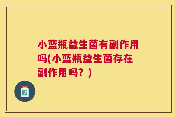 小蓝瓶益生菌有副作用吗(小蓝瓶益生菌存在副作用吗？)