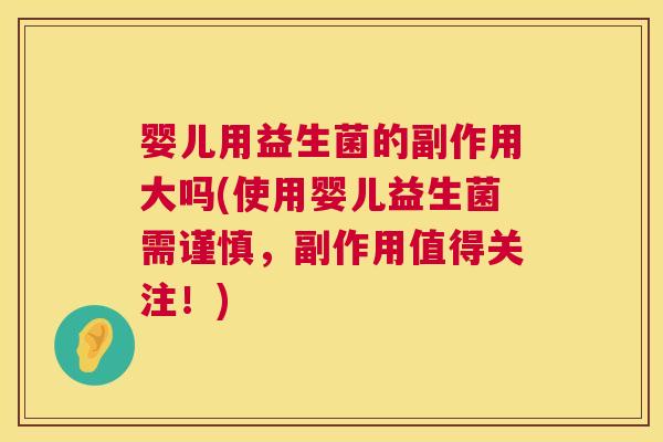 婴儿用益生菌的副作用大吗(使用婴儿益生菌需谨慎，副作用值得关注！)