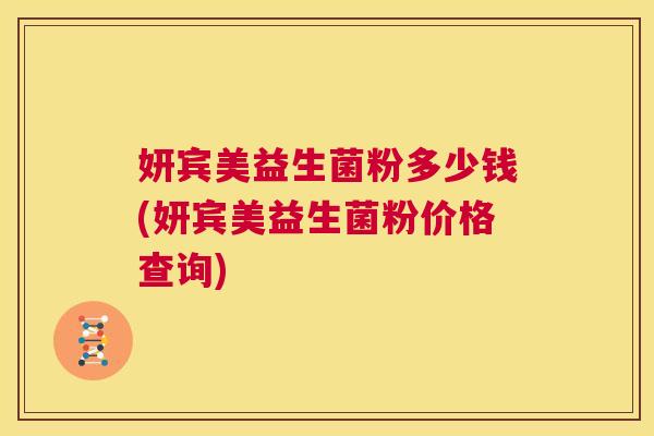 妍宾美益生菌粉多少钱(妍宾美益生菌粉价格查询)