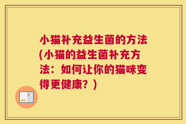 小猫补充益生菌的方法(小猫的益生菌补充方法：如何让你的猫咪变得更健康？)