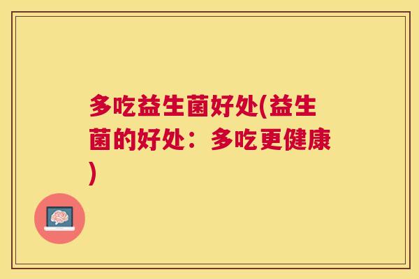 多吃益生菌好处(益生菌的好处：多吃更健康)