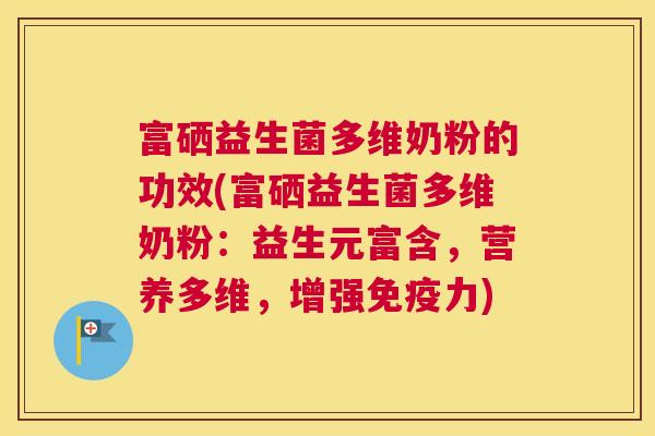 富硒益生菌多维奶粉的功效(富硒益生菌多维奶粉：益生元富含，营养多维，增强免疫力)