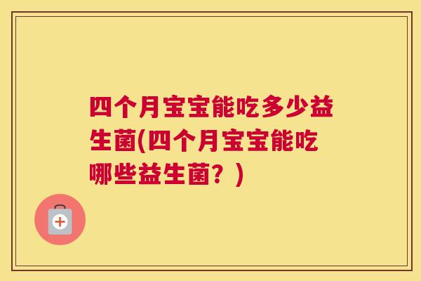 四个月宝宝能吃多少益生菌(四个月宝宝能吃哪些益生菌？)