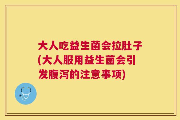 大人吃益生菌会拉肚子(大人服用益生菌会引发腹泻的注意事项)