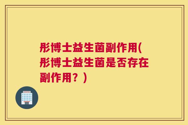 彤博士益生菌副作用(彤博士益生菌是否存在副作用？)