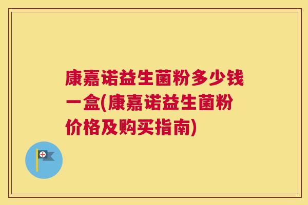 康嘉诺益生菌粉多少钱一盒(康嘉诺益生菌粉价格及购买指南)