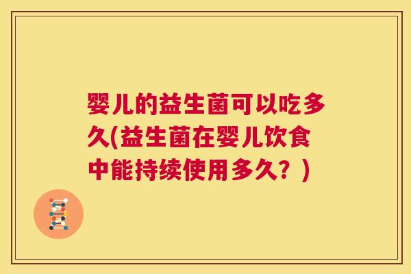婴儿的益生菌可以吃多久(益生菌在婴儿饮食中能持续使用多久？)