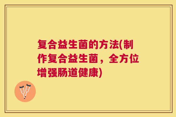 复合益生菌的方法(制作复合益生菌，全方位增强肠道健康)