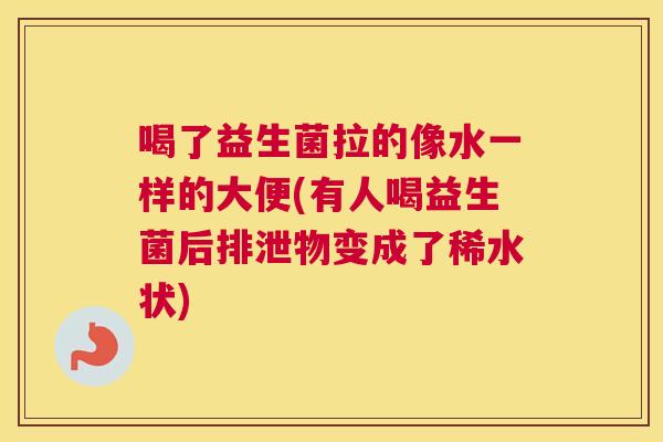 喝了益生菌拉的像水一样的大便(有人喝益生菌后排泄物变成了稀水状)