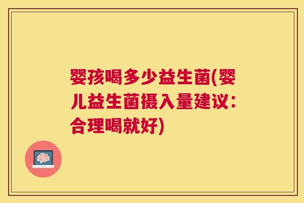 婴孩喝多少益生菌(婴儿益生菌摄入量建议：合理喝就好)