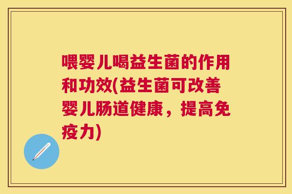 喂婴儿喝益生菌的作用和功效(益生菌可改善婴儿肠道健康，提高免疫力)