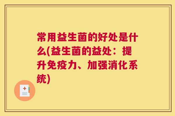 常用益生菌的好处是什么(益生菌的益处：提升免疫力、加强消化系统)