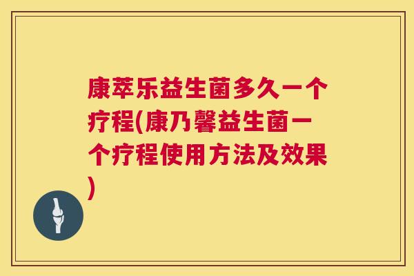 康萃乐益生菌多久一个疗程(康乃馨益生菌一个疗程使用方法及效果)