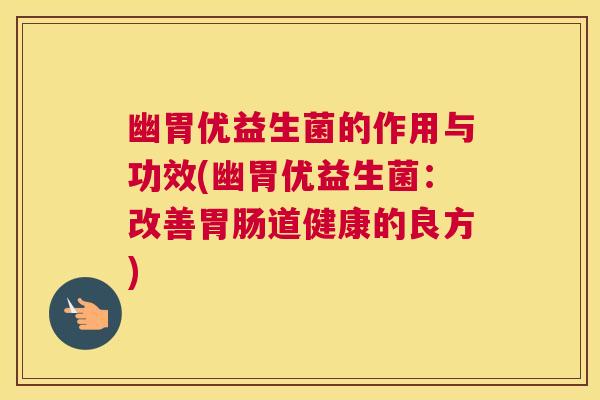 幽胃优益生菌的作用与功效(幽胃优益生菌：改善胃肠道健康的良方)