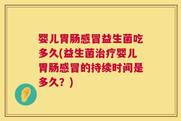 婴儿胃肠感冒益生菌吃多久(益生菌治疗婴儿胃肠感冒的持续时间是多久？)