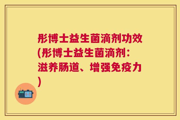 彤博士益生菌滴剂功效(彤博士益生菌滴剂：滋养肠道、增强免疫力)