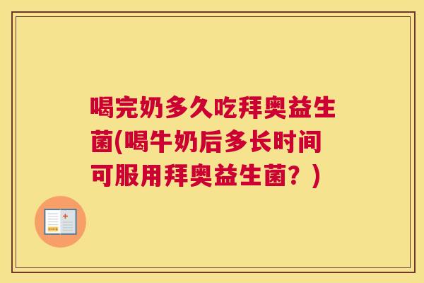 喝完奶多久吃拜奥益生菌(喝牛奶后多长时间可服用拜奥益生菌？)